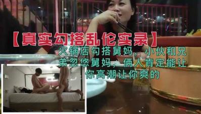 火锅店兄弟勾搭舅妈乱伦双飞,两人激情交合让你高潮喷射不停!