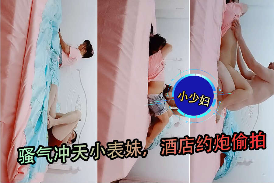 骚气小表妹酒店偷拍约炮,初时羞涩捂脸终被脱光舔胸插逼,高潮迭起爽翻天!