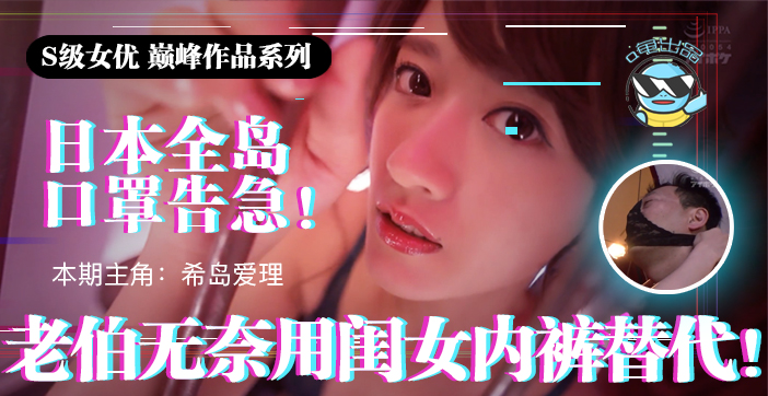 日本口罩告急!老翁饥渴难耐,偷用闺女内裤解渴 IPX-445
